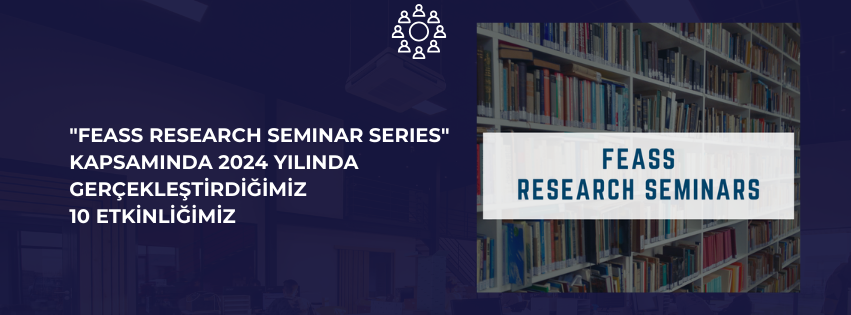 "FEASS RESEARCH SEMINAR SERIES" KAPSAMINDA 2024 YILINDA GERÇEKLEŞTİRDİĞİMİZ ETKİNLİKLER