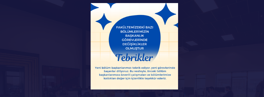 Fakültemizdeki Bazı Bölümlerimizin Bölüm Başkanlarında Değişiklik Olmuştur