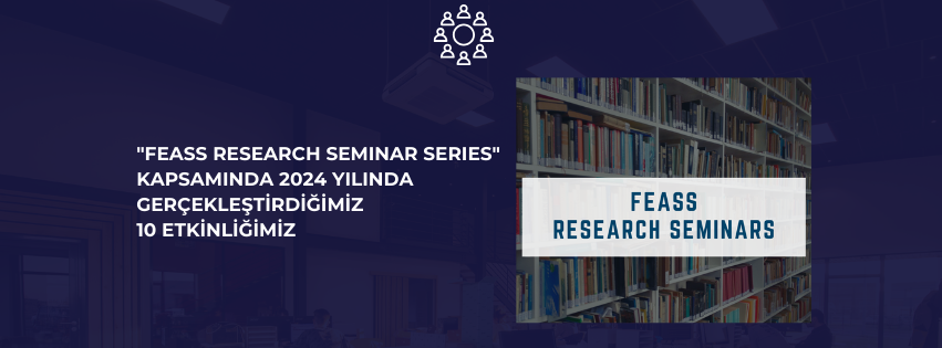 "FEASS RESEARCH SEMINAR SERIES" KAPSAMINDA 2024 YILINDA GERÇEKLEŞTİRDİĞİMİZ ETKİNLİKLER