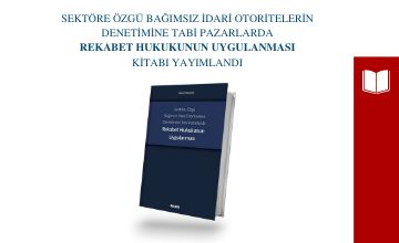 Sektöre Özgü Bağımsız İdari Otoritelerin Denetimine Tabi Pazarlarda Rekabet Hukukunun Uygulanması kitabı yayımlandı!